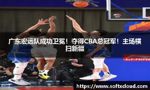 广东宏远队成功卫冕！夺得CBA总冠军！主场横扫新疆