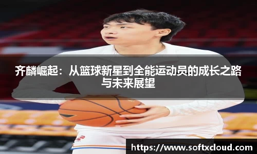 齐麟崛起：从篮球新星到全能运动员的成长之路与未来展望